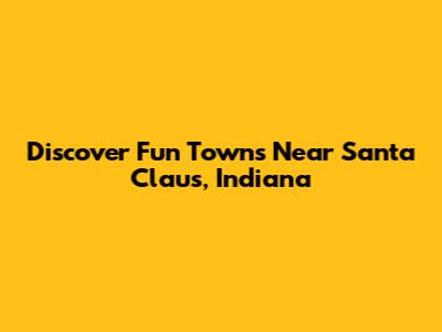 Discover Fun Towns Near Santa Claus, Indiana