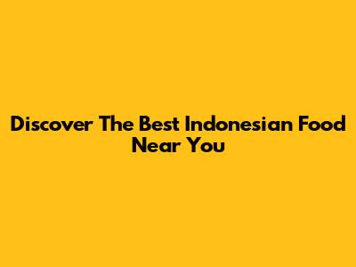 Discover The Best Indonesian Food Near You