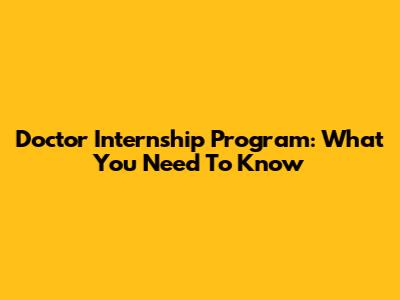 Doctor Internship Program: What You Need To Know