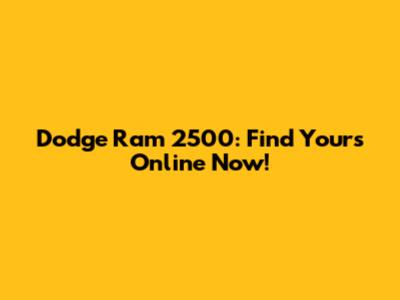 Dodge Ram 2500: Find Yours Online Now!