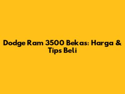 Dodge Ram 3500 Bekas: Harga & Tips Beli