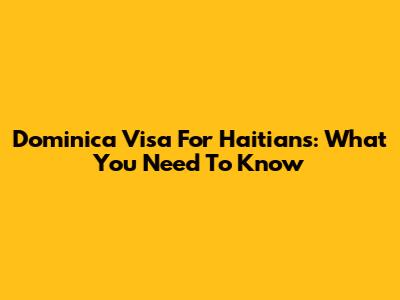 Dominica Visa For Haitians: What You Need To Know