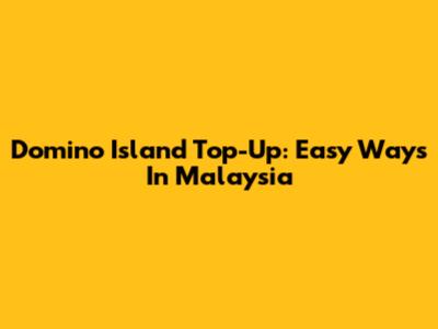 Domino Island Top-Up: Easy Ways In Malaysia