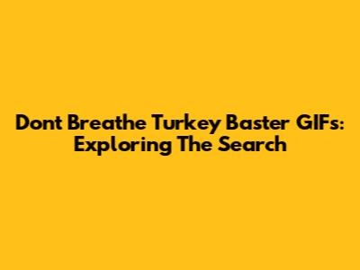 Don't Breathe Turkey Baster GIFs: Exploring The Search