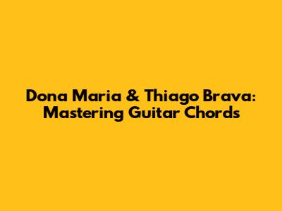 Dona Maria & Thiago Brava: Mastering Guitar Chords
