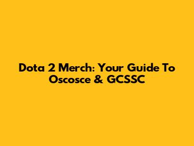 Dota 2 Merch: Your Guide To Oscosce & GCSSC