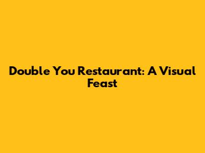 Double You Restaurant: A Visual Feast