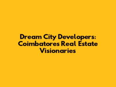 Dream City Developers: Coimbatore's Real Estate Visionaries