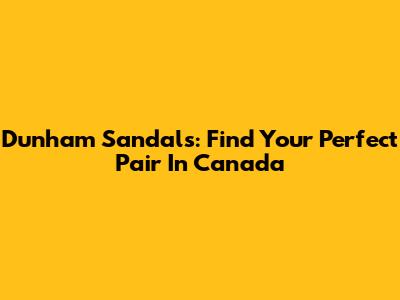 Dunham Sandals: Find Your Perfect Pair In Canada