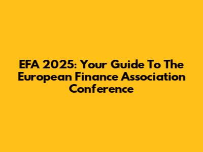 EFA 2025: Your Guide To The European Finance Association Conference