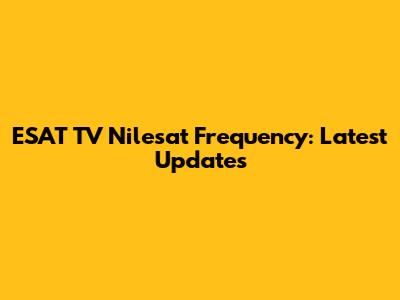 ESAT TV Nilesat Frequency: Latest Updates