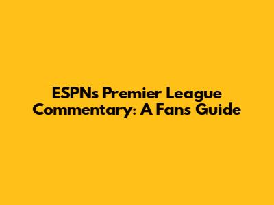 ESPN's Premier League Commentary: A Fan's Guide