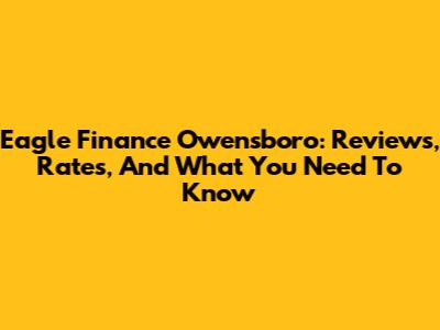 Eagle Finance Owensboro: Reviews, Rates, And What You Need To Know