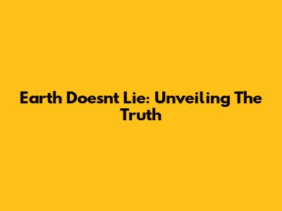 Earth Doesn't Lie: Unveiling The Truth