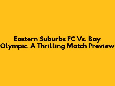 Eastern Suburbs FC Vs. Bay Olympic: A Thrilling Match Preview