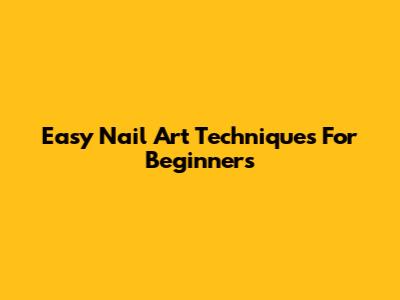 Easy Nail Art Techniques For Beginners