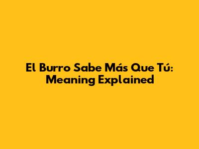 El Burro Sabe Más Que Tú: Meaning Explained