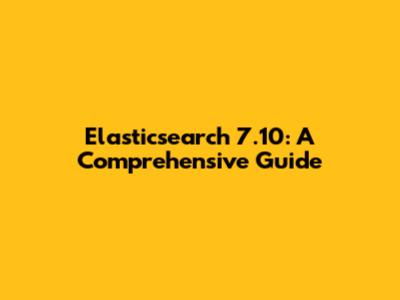 Elasticsearch 7.10: A Comprehensive Guide