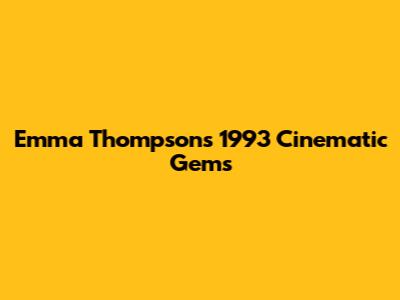 Emma Thompson's 1993 Cinematic Gems