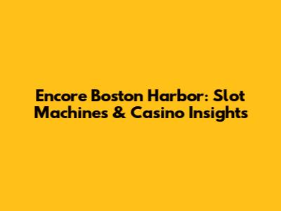 Encore Boston Harbor: Slot Machines & Casino Insights