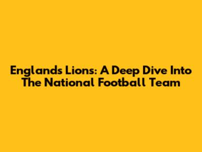 England's Lions: A Deep Dive Into The National Football Team
