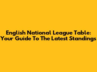 English National League Table: Your Guide To The Latest Standings