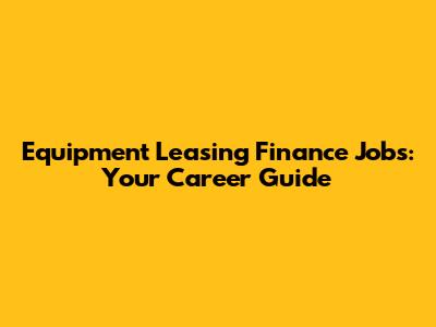 Equipment Leasing Finance Jobs: Your Career Guide