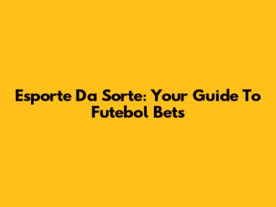 Esporte Da Sorte: Your Guide To Futebol Bets