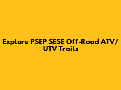 Explore PSEP SESE Off-Road ATV/UTV Trails
