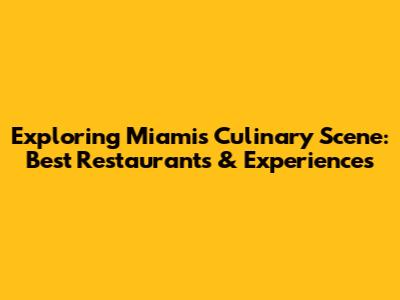 Exploring Miami's Culinary Scene: Best Restaurants & Experiences