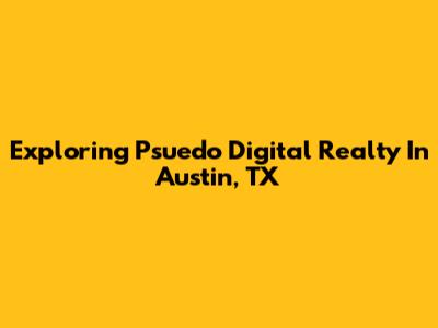 Exploring Psuedo Digital Realty In Austin, TX