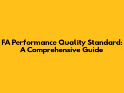 FA Performance Quality Standard: A Comprehensive Guide