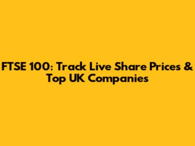 FTSE 100: Track Live Share Prices & Top UK Companies