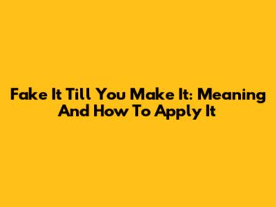 Fake It Till You Make It: Meaning And How To Apply It