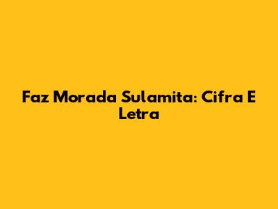 Faz Morada Sulamita: Cifra E Letra