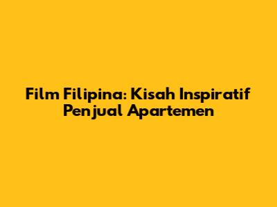 Film Filipina: Kisah Inspiratif Penjual Apartemen