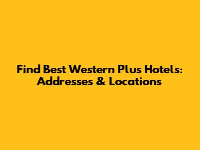 Find Best Western Plus Hotels: Addresses & Locations