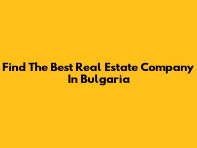Find The Best Real Estate Company In Bulgaria