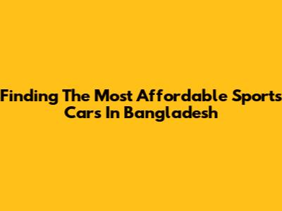 Finding The Most Affordable Sports Cars In Bangladesh