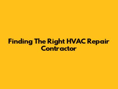 Finding The Right HVAC Repair Contractor