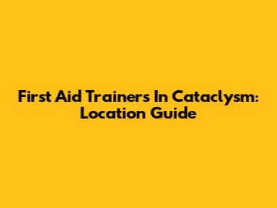First Aid Trainers In Cataclysm: Location Guide