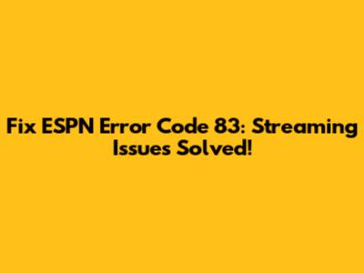 Fix ESPN Error Code 83: Streaming Issues Solved!