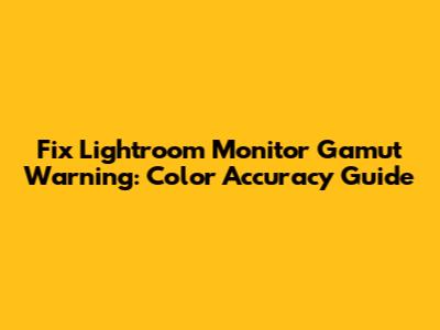 Fix Lightroom Monitor Gamut Warning: Color Accuracy Guide