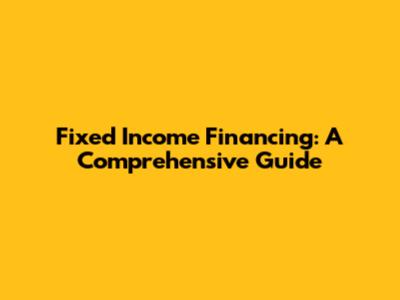 Fixed Income Financing: A Comprehensive Guide