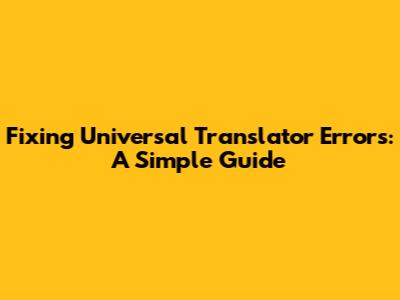 Fixing Universal Translator Errors: A Simple Guide