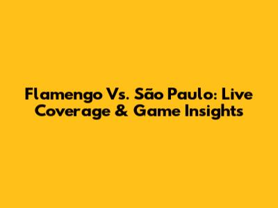 Flamengo Vs. São Paulo: Live Coverage & Game Insights