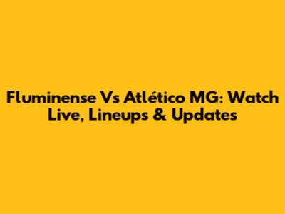 Fluminense Vs Atlético MG: Watch Live, Lineups & Updates