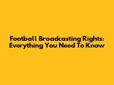 Football Broadcasting Rights: Everything You Need To Know