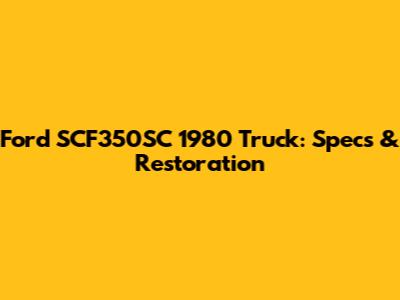 Ford SCF350SC 1980 Truck: Specs & Restoration