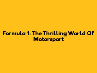 Formula 1: The Thrilling World Of Motorsport